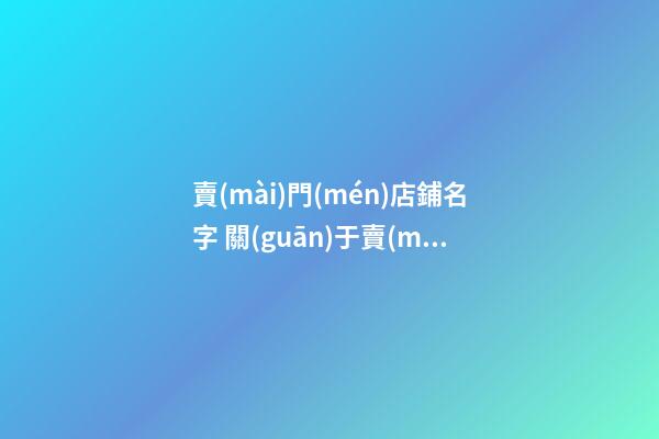賣(mài)門(mén)店鋪名字 關(guān)于賣(mài)門(mén)店面的店名-第1張-店鋪起名-玄機(jī)派